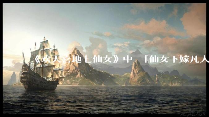 《欢天喜地七仙女》中 「仙女下嫁凡人」 的设定，在今天是否过时？