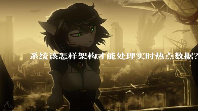 系统该怎样架构才能处理实时热点数据？